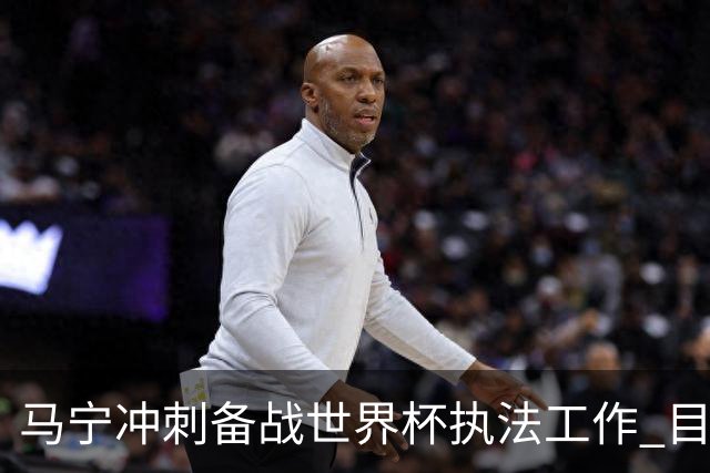 马宁冲刺备战世界杯执法工作 目前身体状态良好